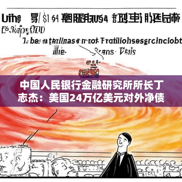 中国人民银行金融研究所所长丁志杰：美国24万亿美元对外净债务是全球重大隐患
