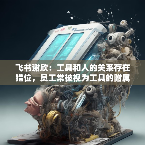 飞书谢欣：工具和人的关系存在错位，员工常被视为工具的附属