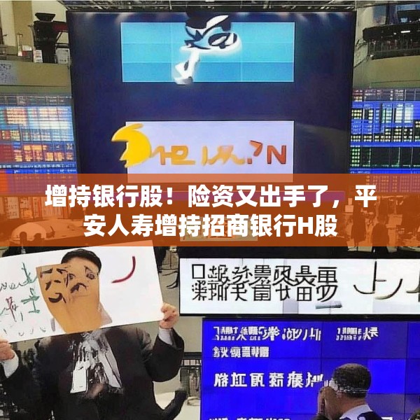 增持银行股！险资又出手了，平安人寿增持招商银行H股