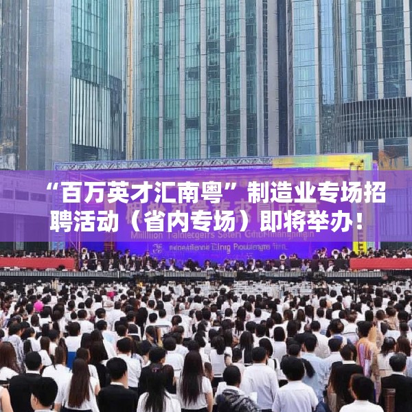“百万英才汇南粤”制造业专场招聘活动（省内专场）即将举办！