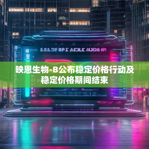 映恩生物-B公布稳定价格行动及稳定价格期间结束