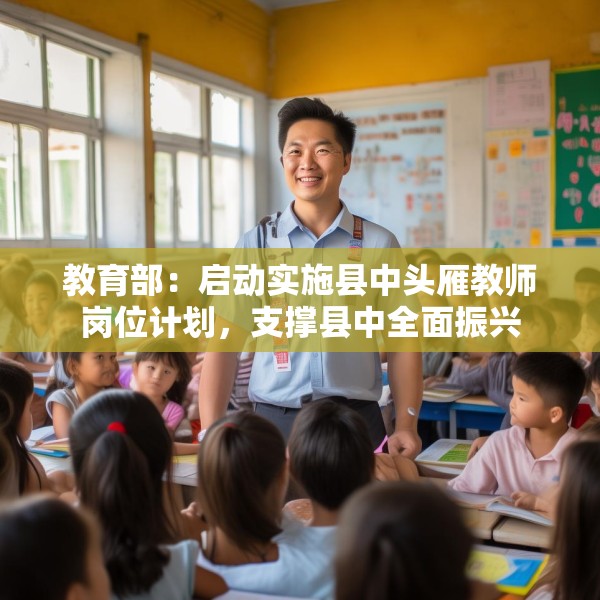 教育部：启动实施县中头雁教师岗位计划，支撑县中全面振兴