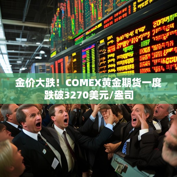金价大跌！COMEX黄金期货一度跌破3270美元/盎司