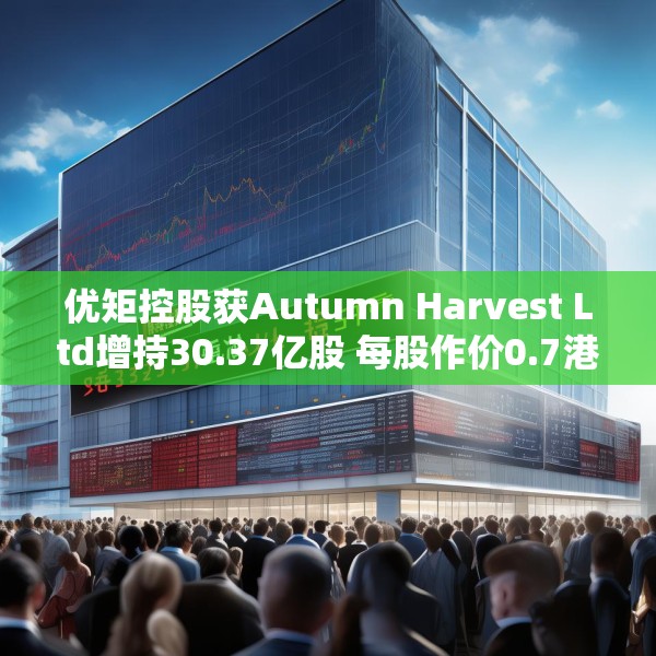 优矩控股获Autumn Harvest Ltd增持30.37亿股 每股作价0.7港元