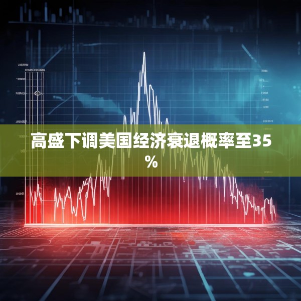 高盛下调美国经济衰退概率至35%