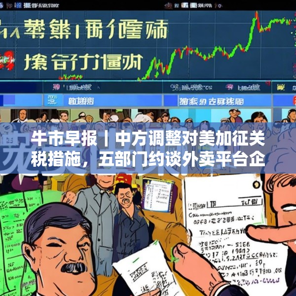 牛市早报｜中方调整对美加征关税措施，五部门约谈外卖平台企业