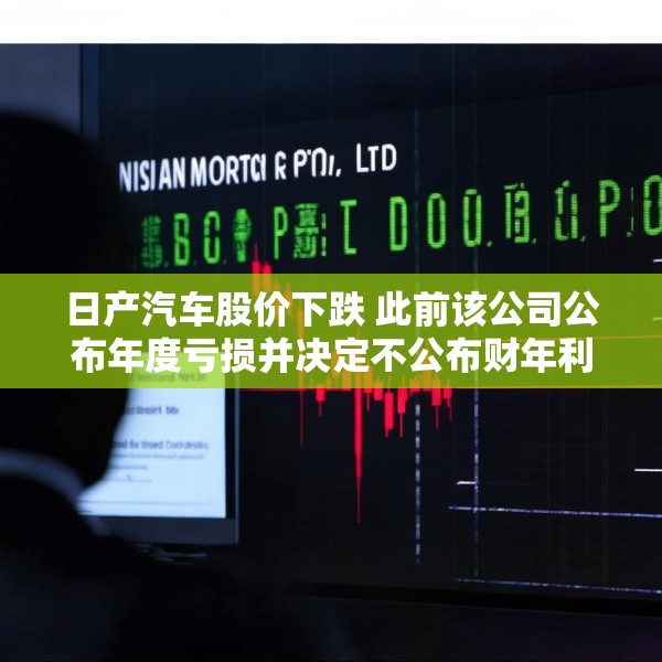 日产汽车股价下跌 此前该公司公布年度亏损并决定不公布财年利润预测