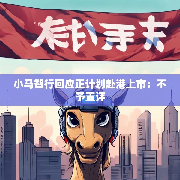 小马智行回应正计划赴港上市：不予置评