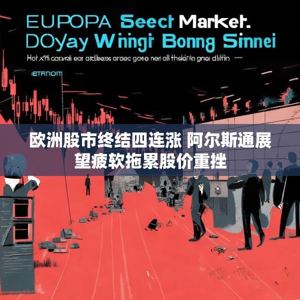 欧洲股市终结四连涨 阿尔斯通展望疲软拖累股价重挫