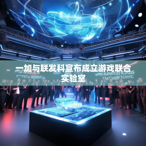 一加与联发科宣布成立游戏联合实验室