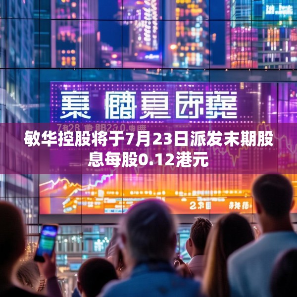 敏华控股将于7月23日派发末期股息每股0.12港元