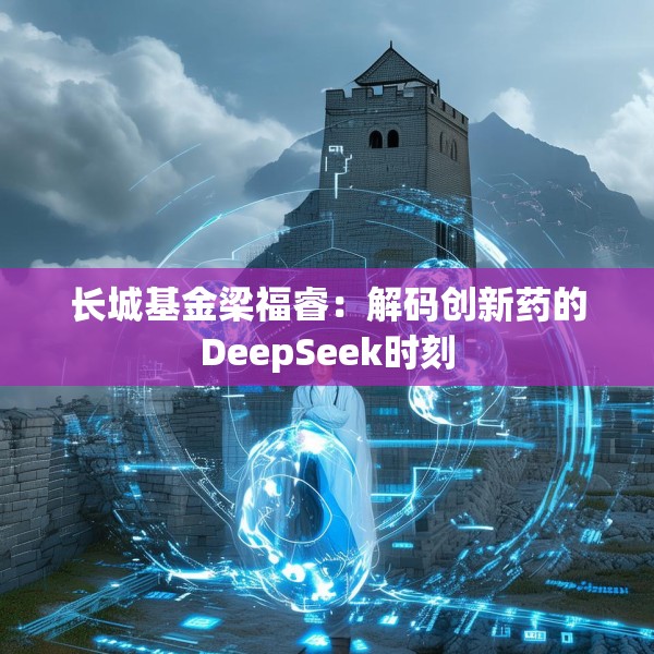 长城基金梁福睿：解码创新药的DeepSeek时刻