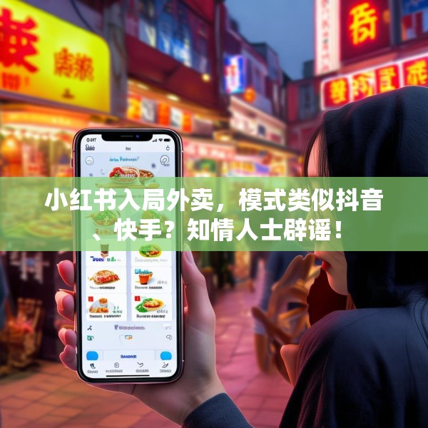 小红书入局外卖，模式类似抖音、快手？知情人士辟谣！