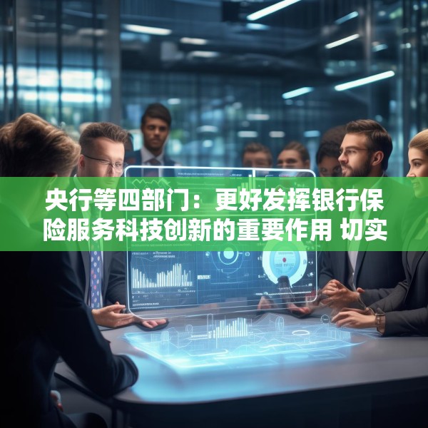 央行等四部门：更好发挥银行保险服务科技创新的重要作用 切实提升科技领域贷款投放和投资力度