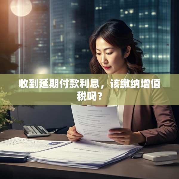 收到延期付款利息，该缴纳增值税吗？
