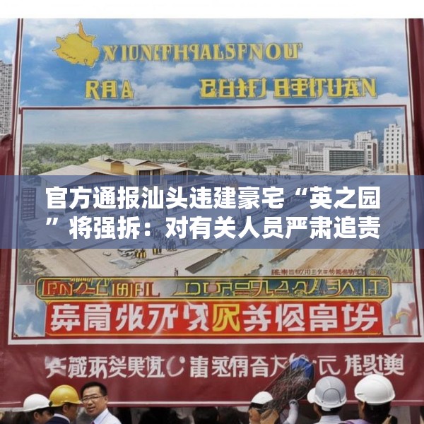 官方通报汕头违建豪宅“英之园”将强拆：对有关人员严肃追责问责