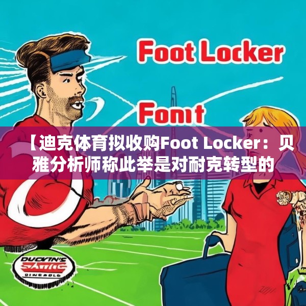 【迪克体育拟收购Foot Locker：贝雅分析师称此举是对耐克转型的重要背书】