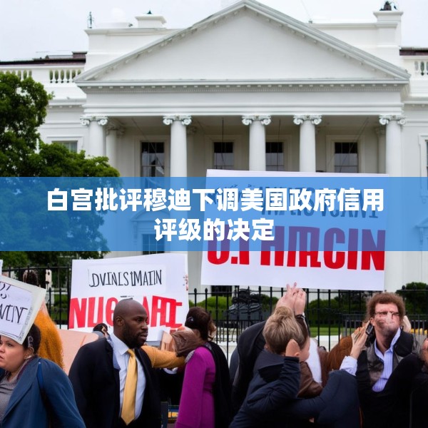 白宫批评穆迪下调美国政府信用评级的决定