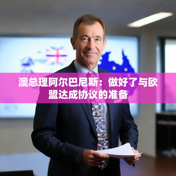 澳总理阿尔巴尼斯：做好了与欧盟达成协议的准备