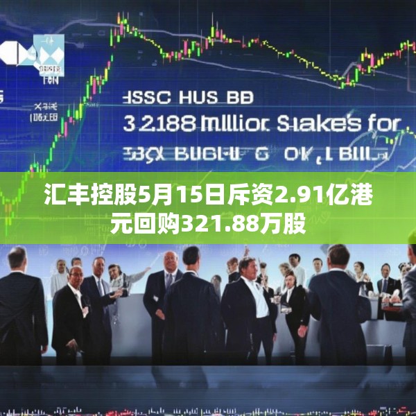 汇丰控股5月15日斥资2.91亿港元回购321.88万股