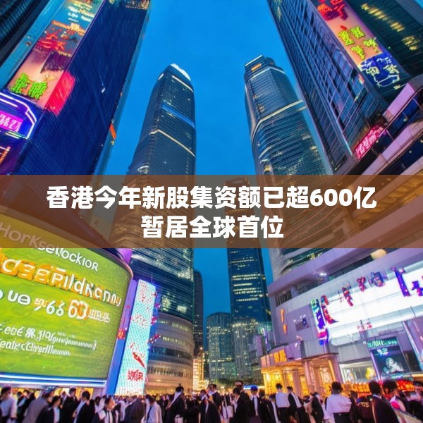 香港今年新股集资额已超600亿暂居全球首位