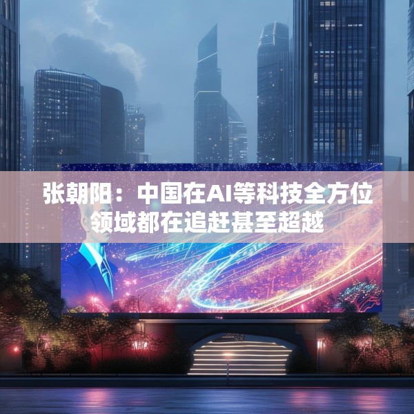 张朝阳：中国在AI等科技全方位领域都在追赶甚至超越