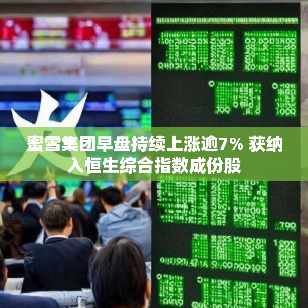 蜜雪集团早盘持续上涨逾7% 获纳入恒生综合指数成份股