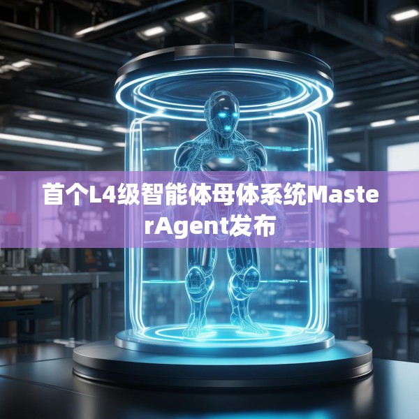 首个L4级智能体母体系统MasterAgent发布