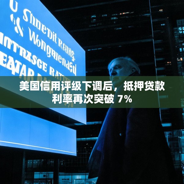 美国信用评级下调后，抵押贷款利率再次突破 7%
