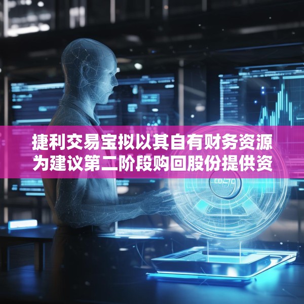 捷利交易宝拟以其自有财务资源为建议第二阶段购回股份提供资金