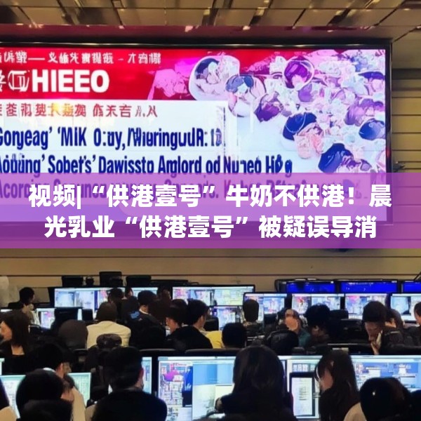 视频|“供港壹号”牛奶不供港！晨光乳业“供港壹号”被疑误导消费者，企业回应