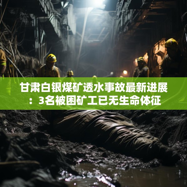 甘肃白银煤矿透水事故最新进展：3名被困矿工已无生命体征