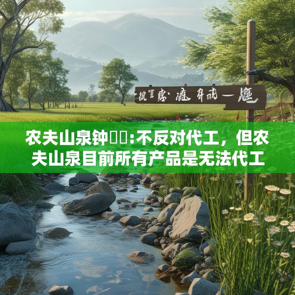 农夫山泉钟睒睒:不反对代工，但农夫山泉目前所有产品是无法代工的