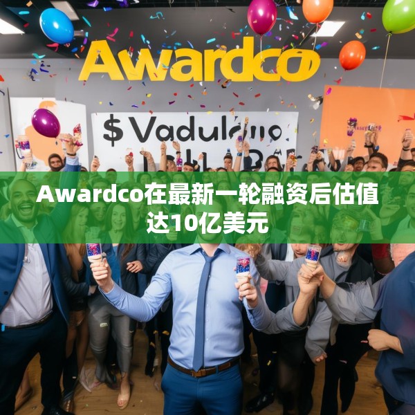 Awardco在最新一轮融资后估值达10亿美元