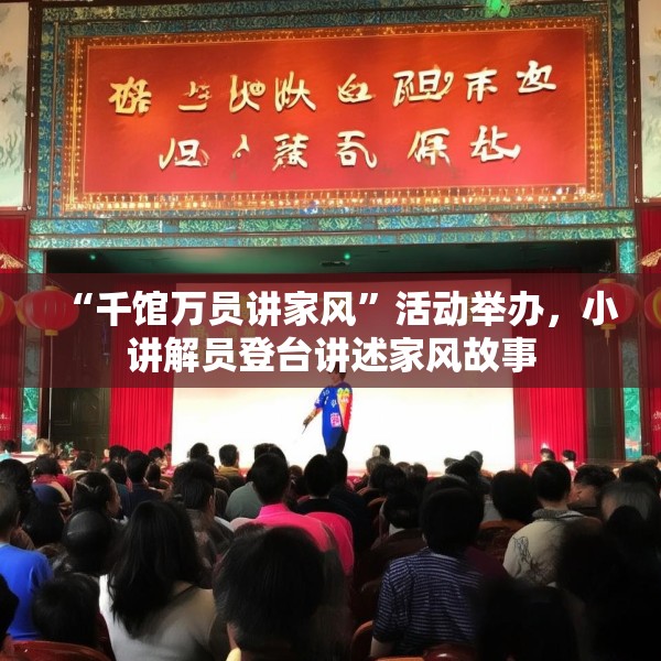 “千馆万员讲家风”活动举办，小讲解员登台讲述家风故事