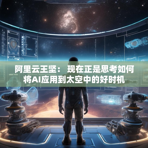 阿里云王坚： 现在正是思考如何将AI应用到太空中的好时机