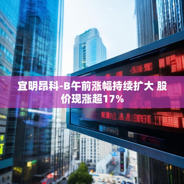 宜明昂科-B午前涨幅持续扩大 股价现涨超17%