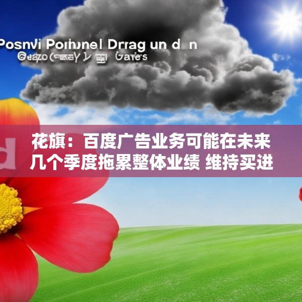 花旗：百度广告业务可能在未来几个季度拖累整体业绩 维持买进评级