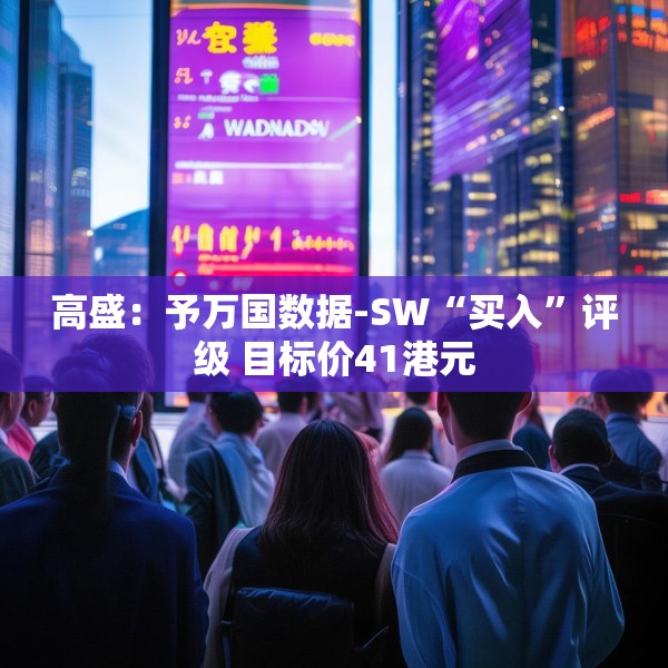 高盛：予万国数据-SW“买入”评级 目标价41港元