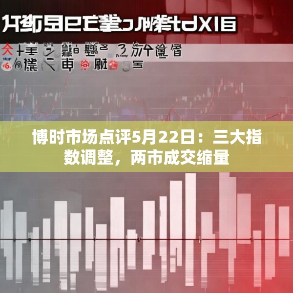 博时市场点评5月22日：三大指数调整，两市成交缩量