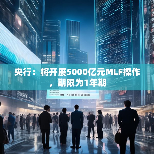 央行：将开展5000亿元MLF操作，期限为1年期