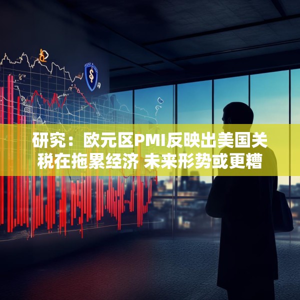 研究：欧元区PMI反映出美国关税在拖累经济 未来形势或更糟