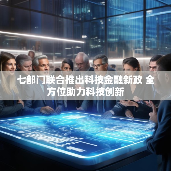 七部门联合推出科技金融新政 全方位助力科技创新