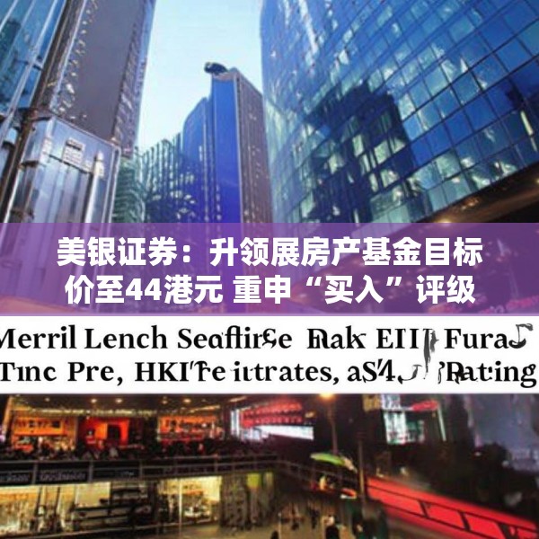 美银证券：升领展房产基金目标价至44港元 重申“买入”评级