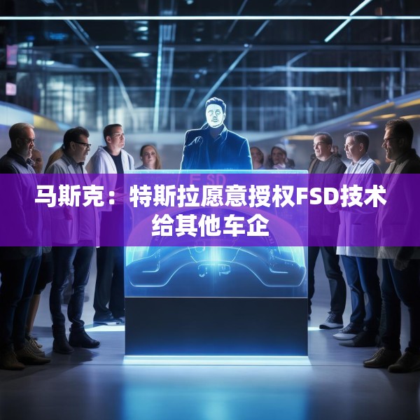 马斯克：特斯拉愿意授权FSD技术给其他车企