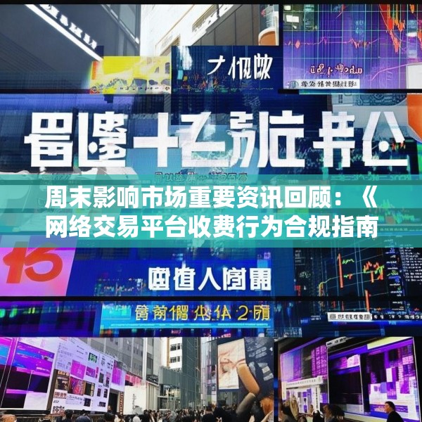 周末影响市场重要资讯回顾：《网络交易平台收费行为合规指南》征求意见 首批新型浮动费率基金获批