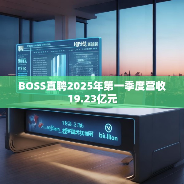BOSS直聘2025年第一季度营收19.23亿元