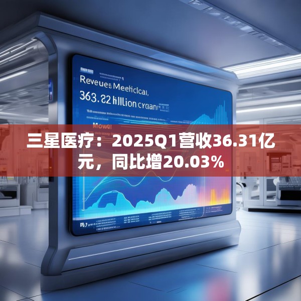 三星医疗：2025Q1营收36.31亿元，同比增20.03%