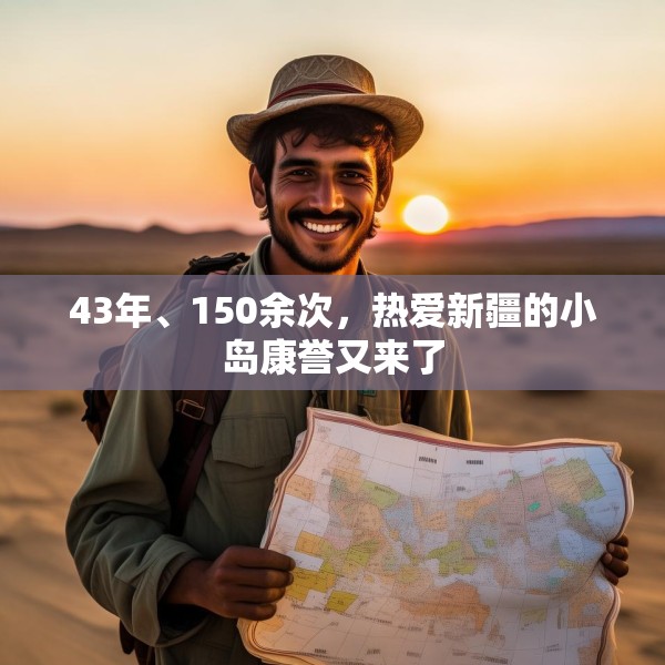 43年、150余次，热爱新疆的小岛康誉又来了