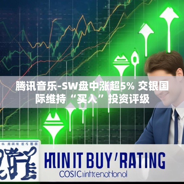 腾讯音乐-SW盘中涨超5% 交银国际维持“买入”投资评级